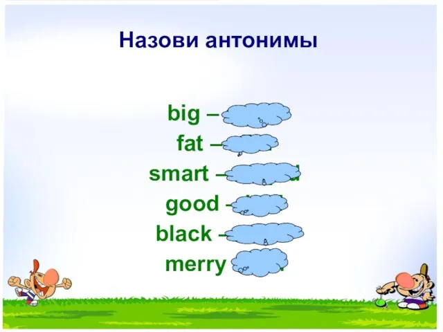 Назови антонимы big – small fat – slim smart – stupid