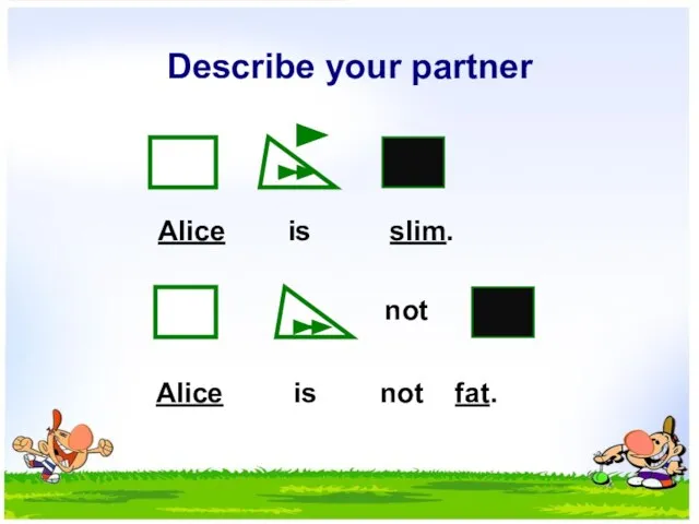 Describe your partner not Alice is slim. Alice is not fat.