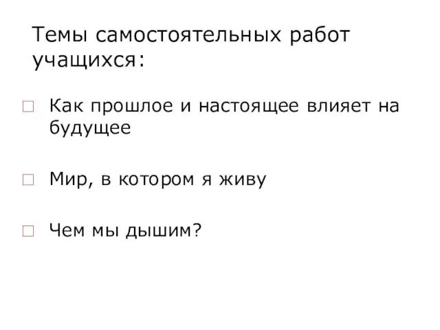 Темы самостоятельных работ учащихся: Как прошлое и настоящее влияет на будущее