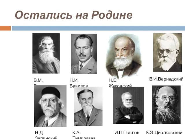 Остались на Родине В.И.Вернадский К.Э.Циолковский Н.Е.Жуковский И.П.Павлов Н.И.Вавилов В.М.Бехтерев К.А.Тимирязев Н.Д.Зелинский