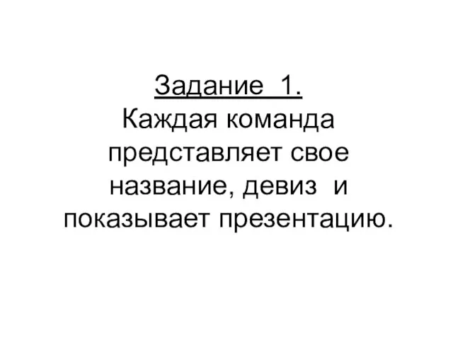 Задание 1. Каждая команда представляет свое название, девиз и показывает презентацию.