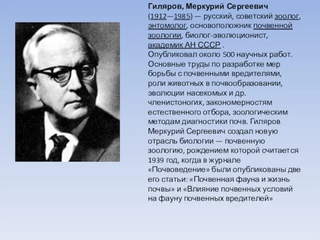 Гиляров, Меркурий Сергеевич (1912—1985) — русский, советский зоолог, энтомолог, основоположник почвенной