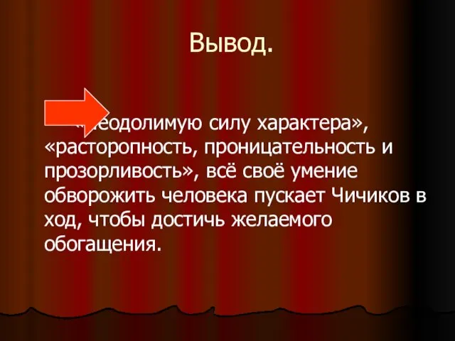 Вывод. «Неодолимую силу характера», «расторопность, проницательность и прозорливость», всё своё умение