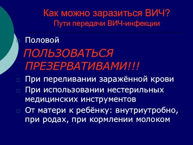 Как можно заразиться ВИЧ? Пути передачи ВИЧ-инфекции Половой ПОЛЬЗОВАТЬСЯ ПРЕЗЕРВАТИВАМИ!!! При