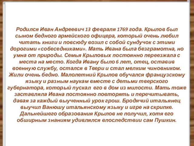 Родился Иван Андреевич 13 февраля 1769 года. Крылов был сыном бедного