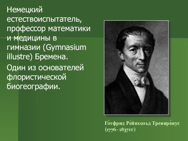 Го́тфрид Ре́йнхольд Тревира́нус (1776- 1837гг) Немецкий естествоиспытатель, профессор математики и медицины