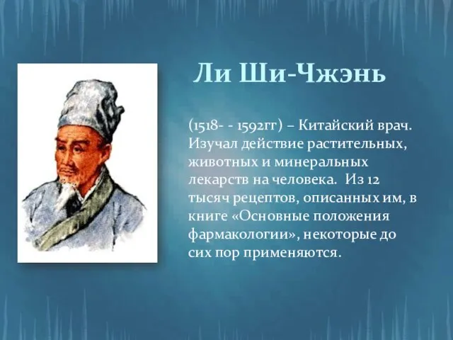 (1518- - 1592гг) – Китайский врач. Изучал действие растительных, животных и