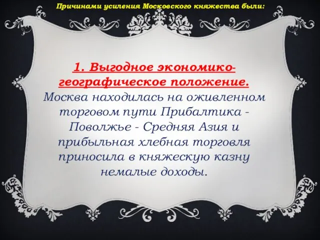 Причинами усиления Московского княжества были: 1. Выгодное экономико-географическое положение. Москва находилась