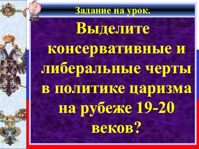 Задание на урок. Выделите консервативные и либеральные черты в политике царизма на рубеже 19-20 веков?