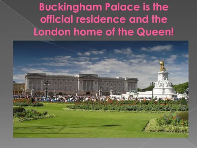 Buckingham Palace is the official residence and the London home of the Queen!