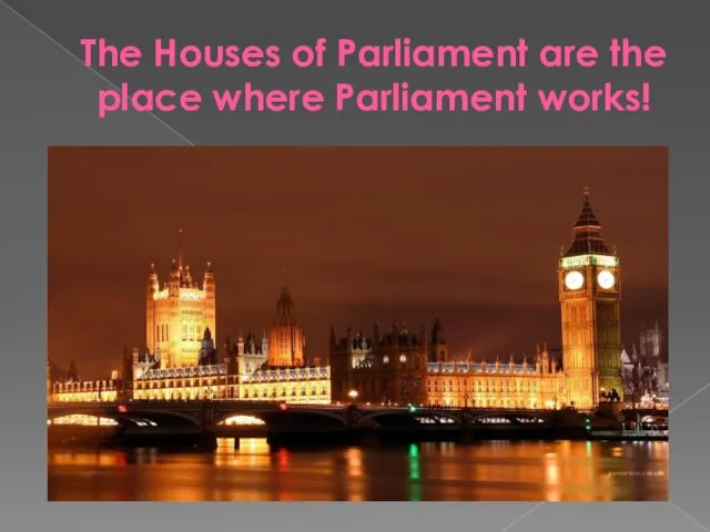 The Houses of Parliament are the place where Parliament works!