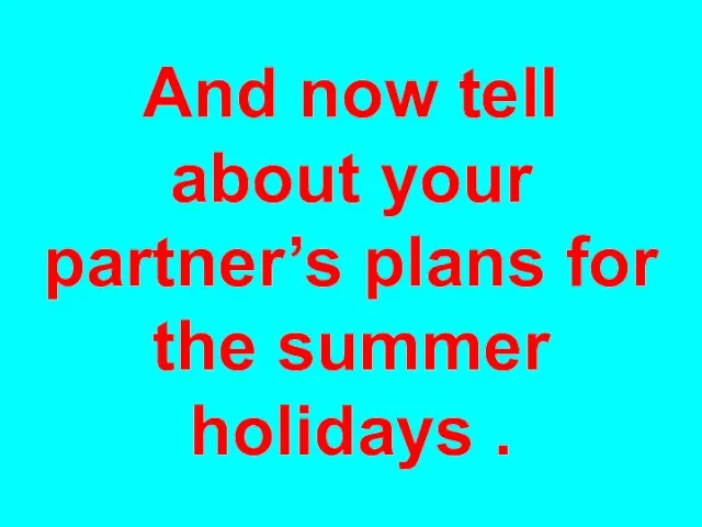 And now tell about your partner’s plans for the summer holidays .