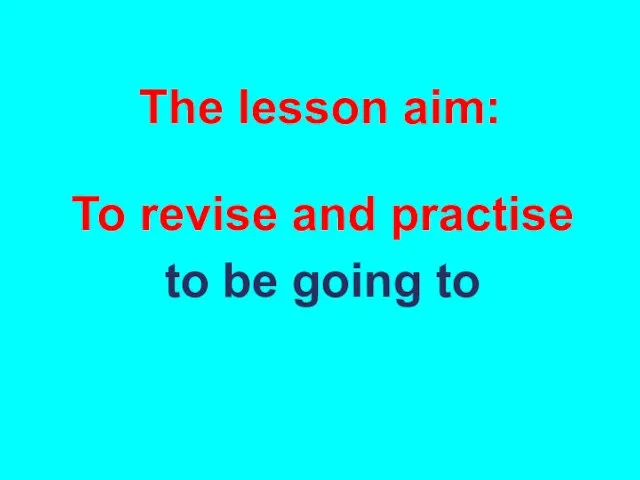 The lesson aim: To revise and practise to be going to