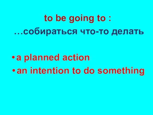 to be going to : …собираться что-то делать a planned action an intention to do something