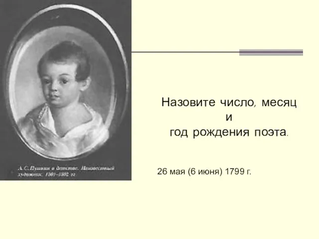 Назовите число, месяц и год рождения поэта. 26 мая (6 июня) 1799 г.