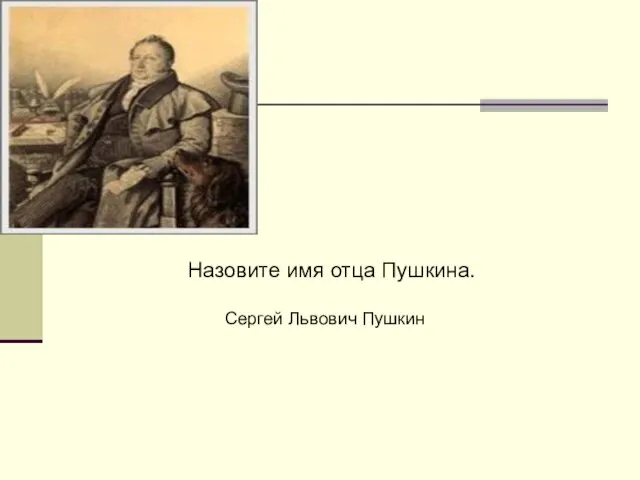 Назовите имя отца Пушкина. Сергей Львович Пушкин