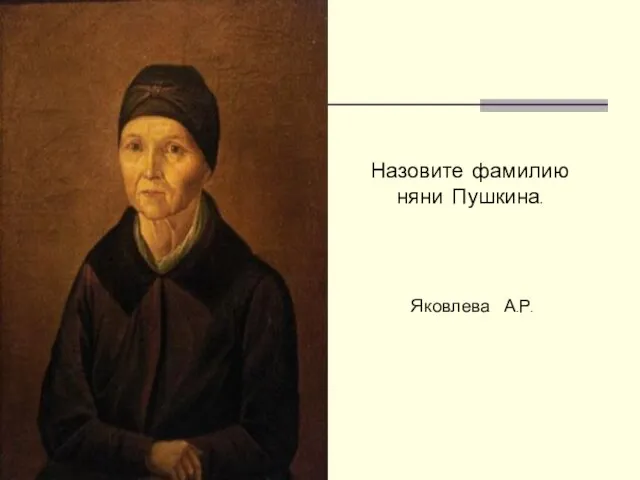 Назовите фамилию няни Пушкина. Яковлева А.Р.