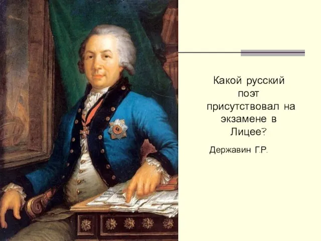 Какой русский поэт присутствовал на экзамене в Лицее? Державин Г.Р.