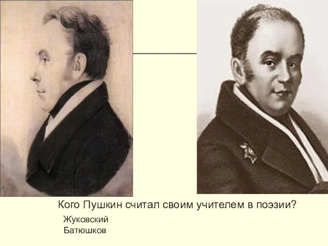 Кого Пушкин считал своим учителем в поэзии? Жуковский Батюшков