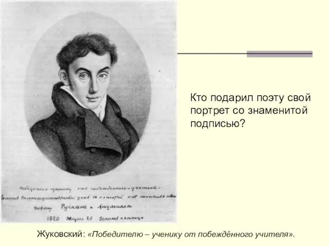 Кто подарил поэту свой портрет со знаменитой подписью? Жуковский: «Победителю – ученику от побеждённого учителя».