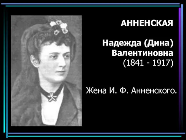 АННЕНСКАЯ Надежда (Дина) Валентиновна (1841 - 1917) Жена И. Ф. Анненского.