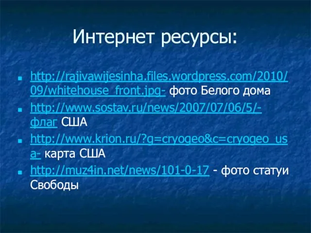 Интернет ресурсы: http://rajivawijesinha.files.wordpress.com/2010/09/whitehouse_front.jpg- фото Белого дома http://www.sostav.ru/news/2007/07/06/5/- флаг США http://www.krion.ru/?g=cryogeo&c=cryogeo_usa- карта