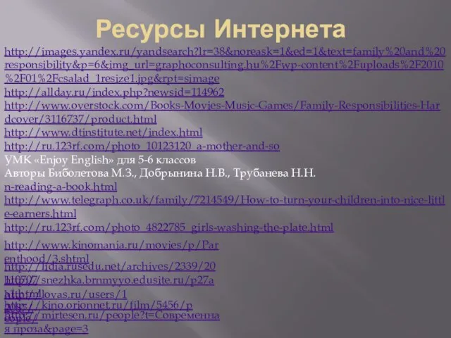 Ресурсы Интернета http://images.yandex.ru/yandsearch?lr=38&noreask=1&ed=1&text=family%20and%20responsibility&p=6&img_url=graphoconsulting.hu%2Fwp-content%2Fuploads%2F2010%2F01%2Fcsalad_1resize1.jpg&rpt=simage http://allday.ru/index.php?newsid=114962 http://www.overstock.com/Books-Movies-Music-Games/Family-Responsibilities-Hardcover/3116737/product.html http://www.dtinstitute.net/index.html http://ru.123rf.com/photo_10123120_a-mother-and-so УМК «Enjoy English» для