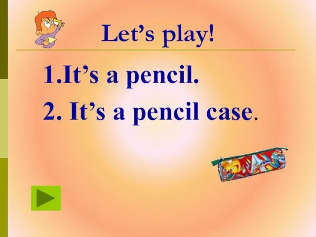 Let’s play! 1.It’s a pencil. 2. It’s a pencil case.