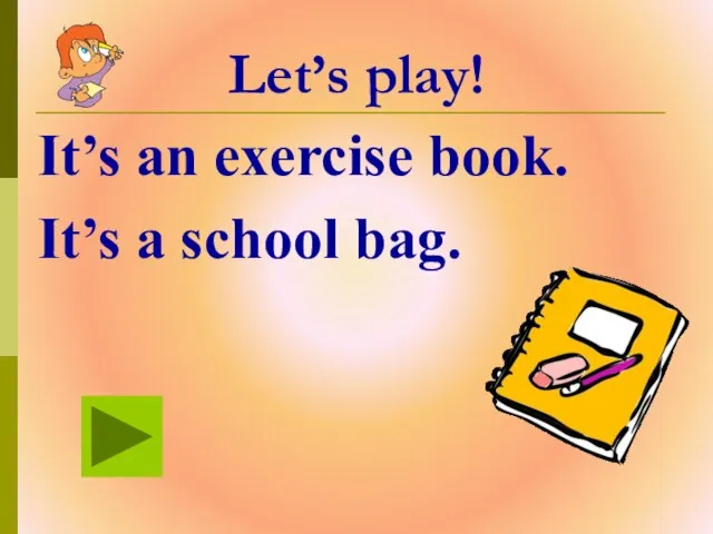 Let’s play! It’s an exercise book. It’s a school bag.