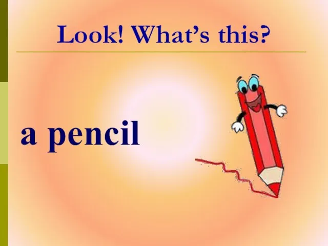 Look! What’s this? a pencil