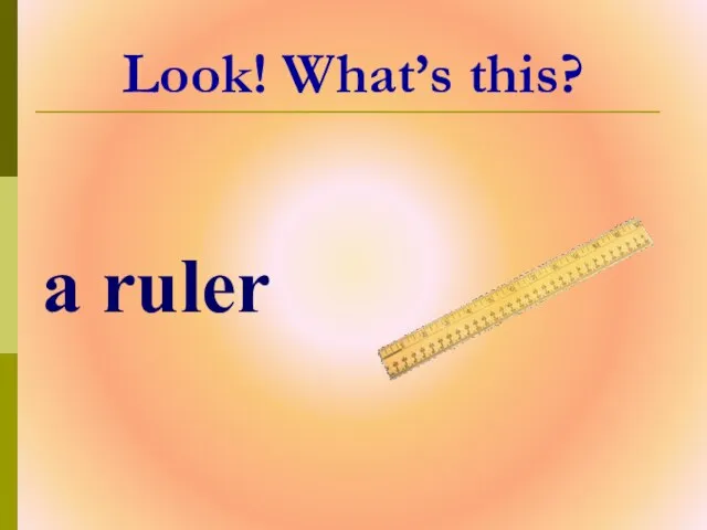 Look! What’s this? a ruler