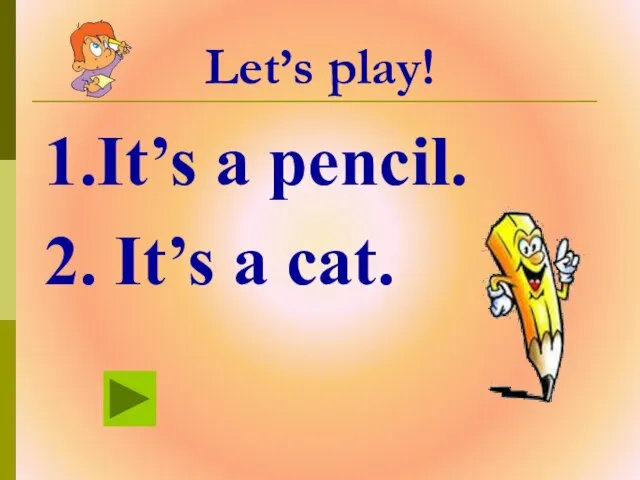 Let’s play! 1.It’s a pencil. 2. It’s a cat.