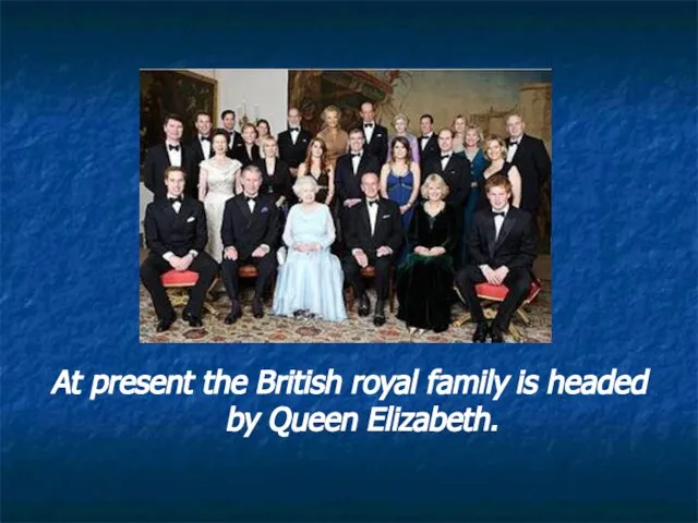 At present the British royal family is headed by Queen Elizabeth.