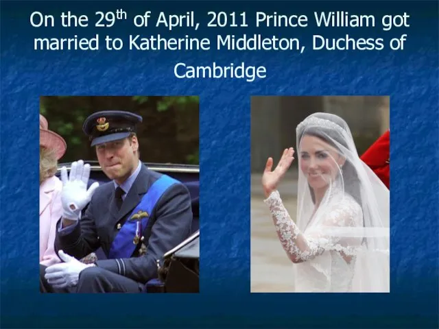 On the 29th of April, 2011 Prince William got married to Katherine Middleton, Duchess of Cambridge