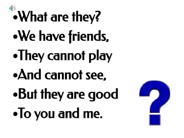 What are they? We have friends, They cannot play And cannot