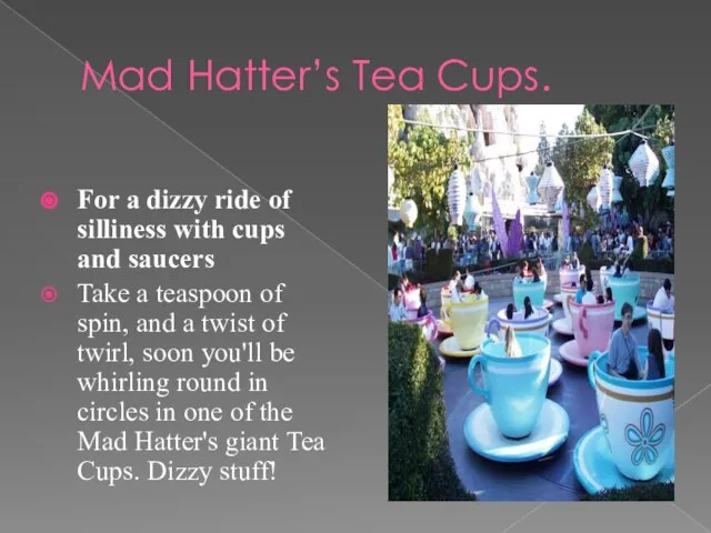 Mad Hatter’s Tea Cups. For a dizzy ride of silliness with