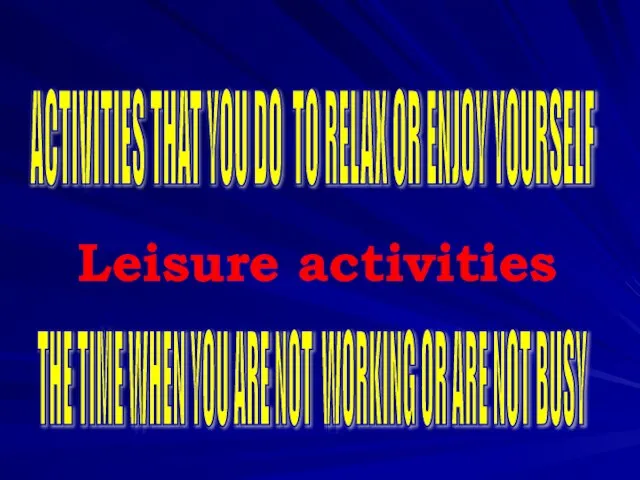 ACTIVITIES THAT YOU DO TO RELAX OR ENJOY YOURSELF THE TIME