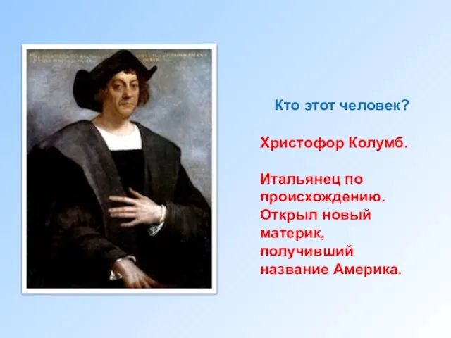 Кто этот человек? Христофор Колумб. Итальянец по происхождению. Открыл новый материк, получивший название Америка.