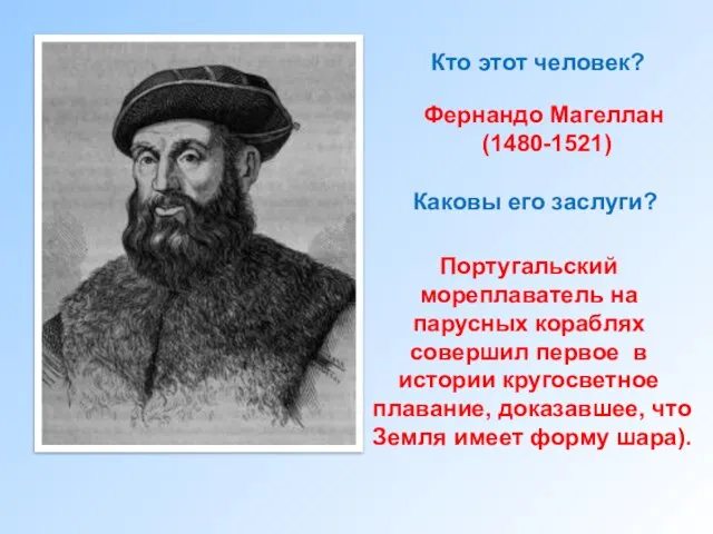 Кто этот человек? Фернандо Магеллан (1480-1521) Каковы его заслуги? Португальский мореплаватель