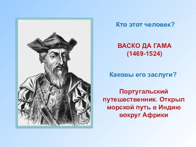 Кто этот человек? ВАСКО ДА ГАМА (1469-1524) Каковы его заслуги? Португальский