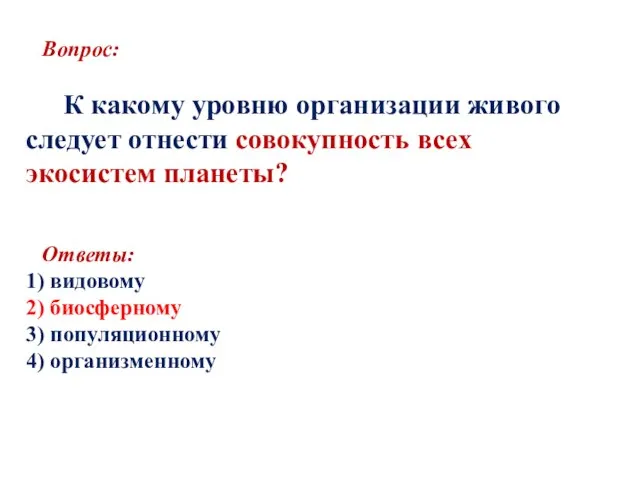 Вопрос: К какому уровню организации живого следует отнести совокупность всех экосистем