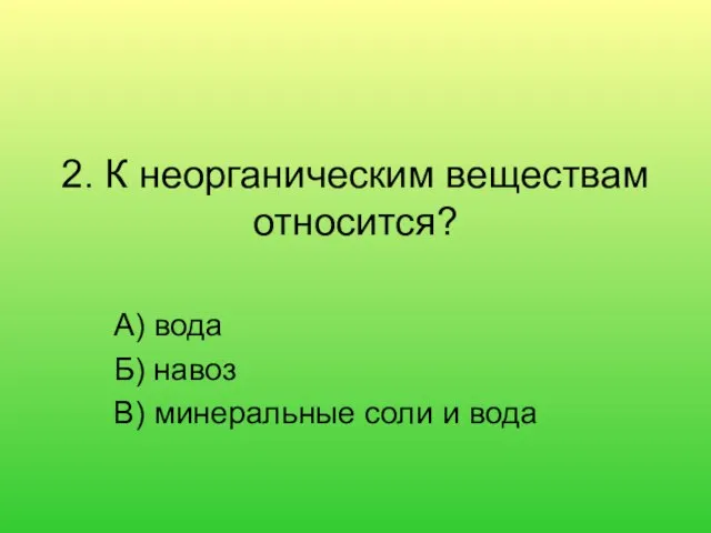 2. К неорганическим веществам относится? А) вода Б) навоз В) минеральные соли и вода