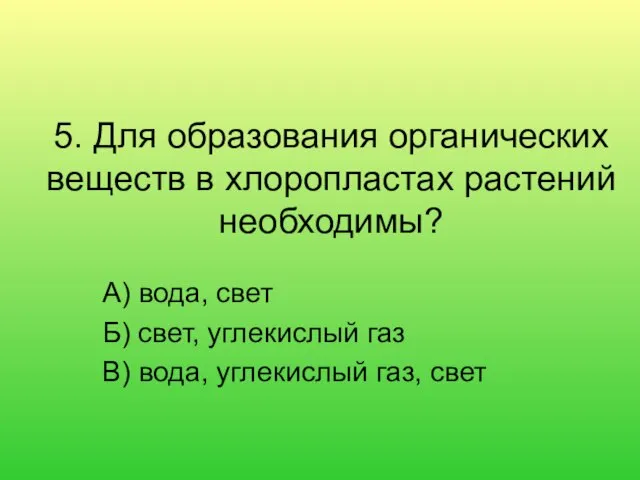 5. Для образования органических веществ в хлоропластах растений необходимы? А) вода,