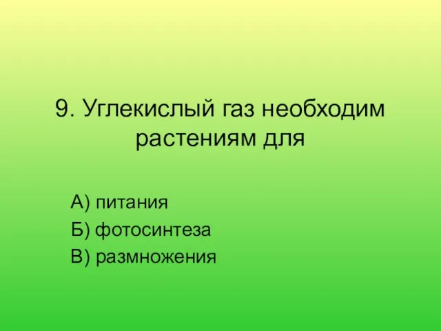 9. Углекислый газ необходим растениям для А) питания Б) фотосинтеза В) размножения