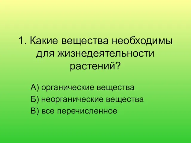 1. Какие вещества необходимы для жизнедеятельности растений? А) органические вещества Б) неорганические вещества В) все перечисленное