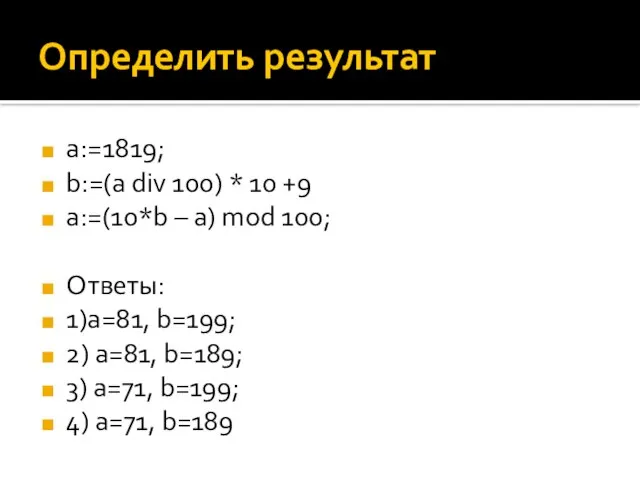 Определить результат a:=1819; b:=(a div 100) * 10 +9 a:=(10*b –