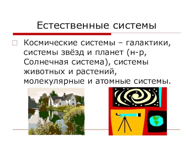 Естественные системы Космические системы – галактики, системы звёзд и планет (н-р,