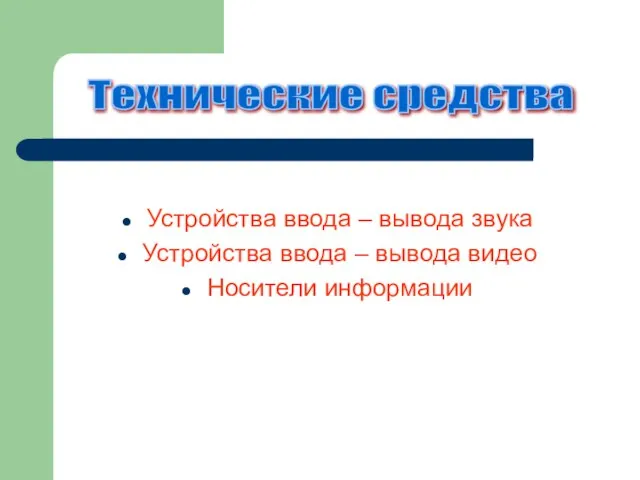 Устройства ввода – вывода звука Устройства ввода – вывода видео Носители информации Технические средства