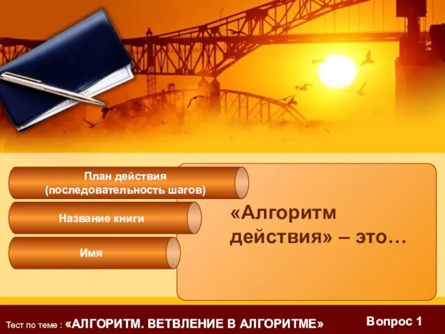 Вопрос 1 «Алгоритм действия» – это… План действия (последовательность шагов) Название