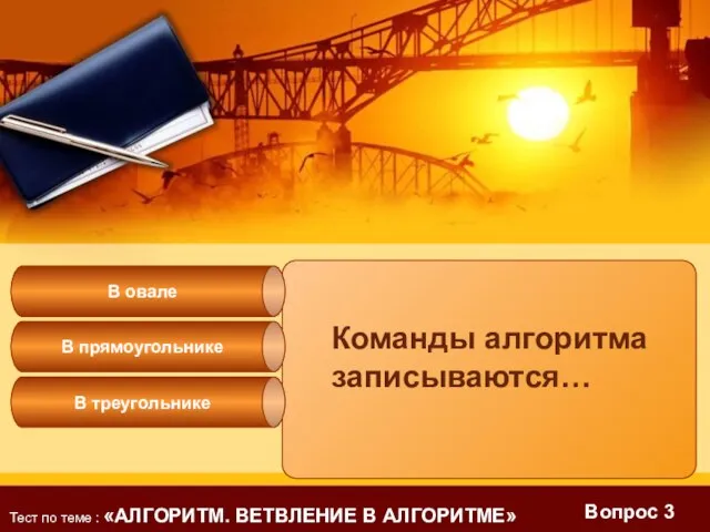 Вопрос 3 Команды алгоритма записываются… В прямоугольнике В овале В треугольнике